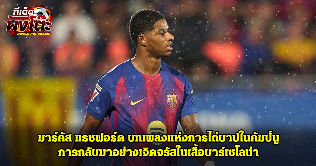 มาร์คัส แรชฟอร์ด การกลับมาอย่างเจิดจรัสในเสื้อบาร์เซโลน่า